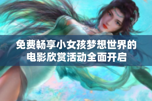 免费畅享小女孩梦想世界的电影欣赏活动全面开启