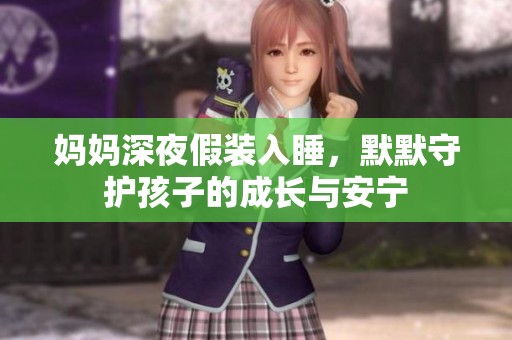 妈妈深夜假装入睡，默默守护孩子的成长与安宁