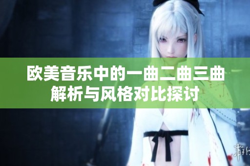 欧美音乐中的一曲二曲三曲解析与风格对比探讨