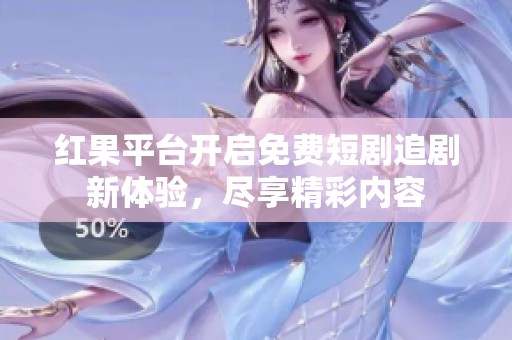 红果平台开启免费短剧追剧新体验，尽享精彩内容
