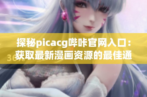 探秘picacg哔咔官网入口：获取最新漫画资源的最佳通道