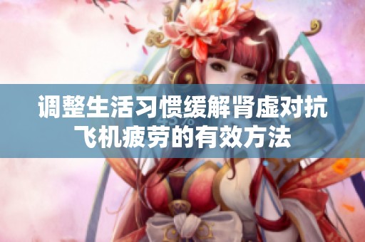 调整生活习惯缓解肾虚对抗飞机疲劳的有效方法