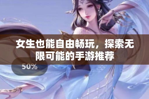 女生也能自由畅玩，探索无限可能的手游推荐