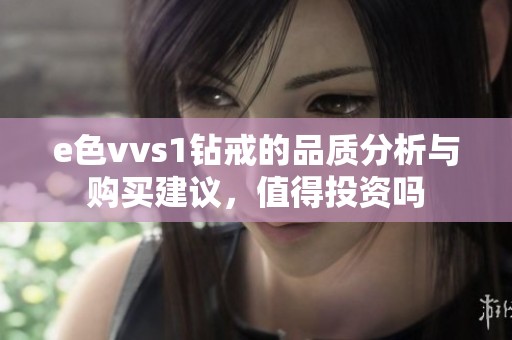 e色vvs1钻戒的品质分析与购买建议，值得投资吗