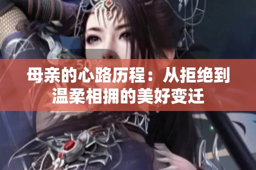 母亲的心路历程：从拒绝到温柔相拥的美好变迁