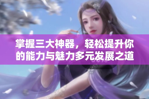 掌握三大神器，轻松提升你的能力与魅力多元发展之道