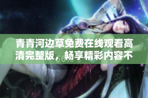 青青河边草免费在线观看高清完整版，畅享精彩内容不容错过