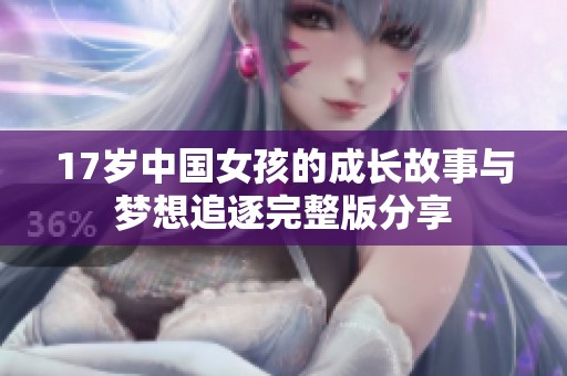 17岁中国女孩的成长故事与梦想追逐完整版分享