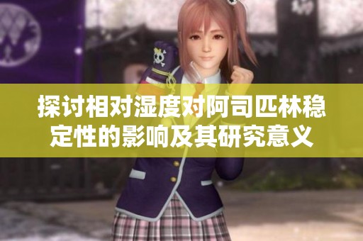 探讨相对湿度对阿司匹林稳定性的影响及其研究意义