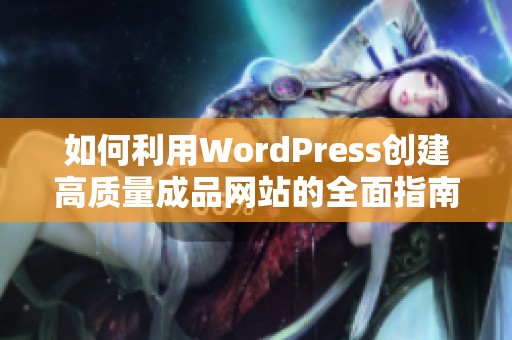 如何利用WordPress创建高质量成品网站的全面指南