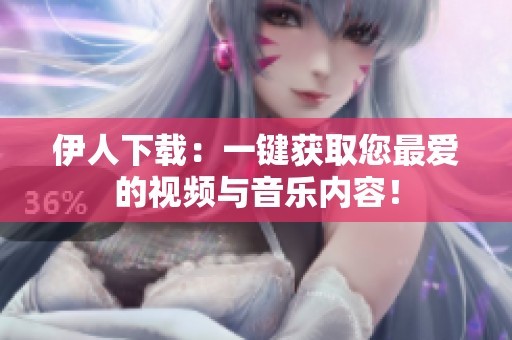 伊人下载：一键获取您最爱的视频与音乐内容！