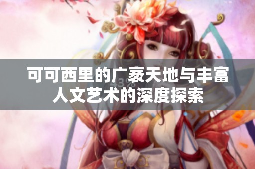 可可西里的广袤天地与丰富人文艺术的深度探索