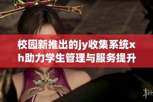 校园新推出的jy收集系统xh助力学生管理与服务提升