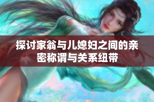 探讨家翁与儿媳妇之间的亲密称谓与关系纽带