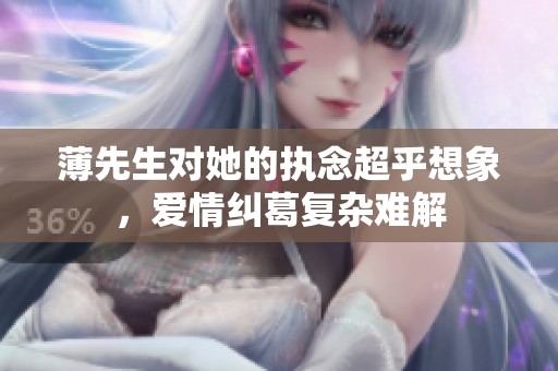 薄先生对她的执念超乎想象，爱情纠葛复杂难解