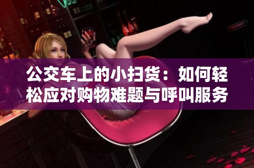 公交车上的小扫货：如何轻松应对购物难题与呼叫服务