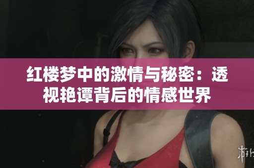红楼梦中的激情与秘密：透视艳谭背后的情感世界