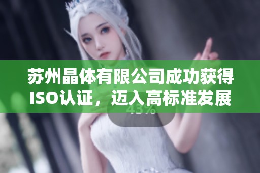 苏州晶体有限公司成功获得ISO认证，迈入高标准发展新阶段