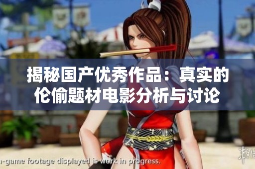 揭秘国产优秀作品：真实的伦偷题材电影分析与讨论