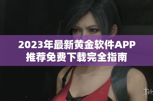 2023年最新黄金软件APP推荐免费下载完全指南