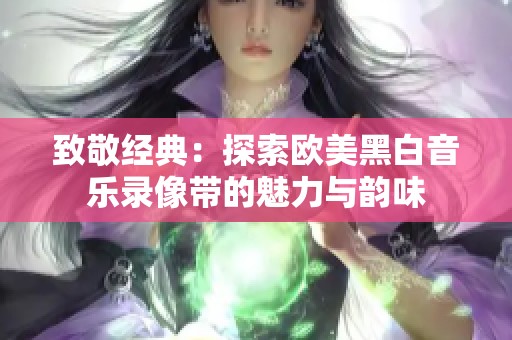 致敬经典：探索欧美黑白音乐录像带的魅力与韵味