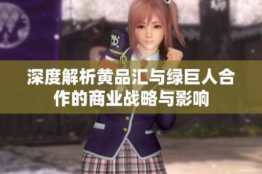 深度解析黄品汇与绿巨人合作的商业战略与影响