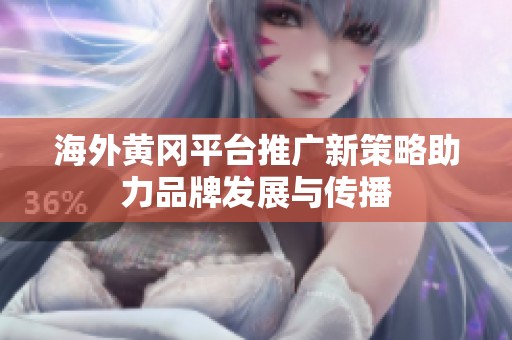 海外黄冈平台推广新策略助力品牌发展与传播