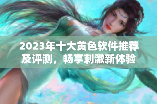 2023年十大黄色软件推荐及评测，畅享刺激新体验