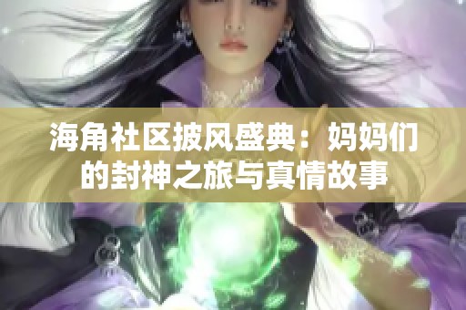 海角社区披风盛典：妈妈们的封神之旅与真情故事