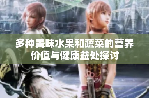 多种美味水果和蔬菜的营养价值与健康益处探讨