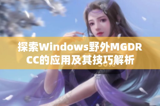 探索Windows野外MGDRCC的应用及其技巧解析
