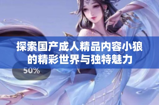 探索国产成人精品内容小狼的精彩世界与独特魅力