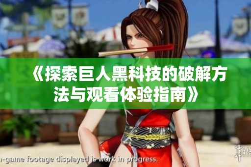 《探索巨人黑科技的破解方法与观看体验指南》