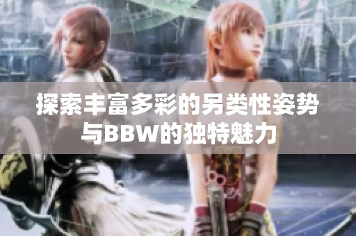 探索丰富多彩的另类性姿势与BBW的独特魅力