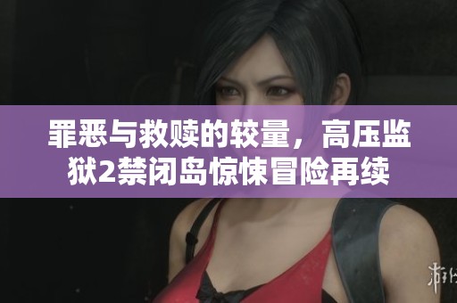 罪恶与救赎的较量，高压监狱2禁闭岛惊悚冒险再续