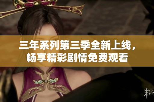 三年系列第三季全新上线，畅享精彩剧情免费观看