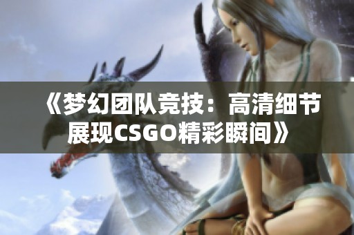 《梦幻团队竞技：高清细节展现CSGO精彩瞬间》
