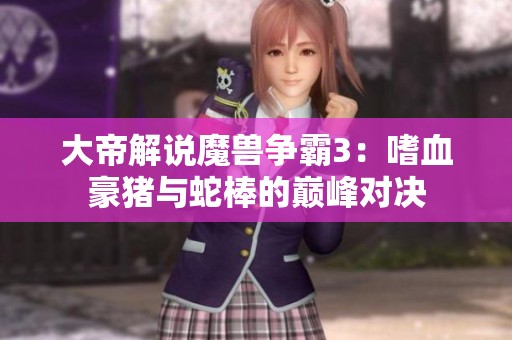 大帝解说魔兽争霸3：嗜血豪猪与蛇棒的巅峰对决