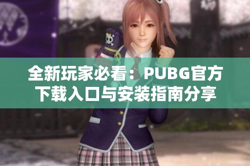 全新玩家必看：PUBG官方下载入口与安装指南分享