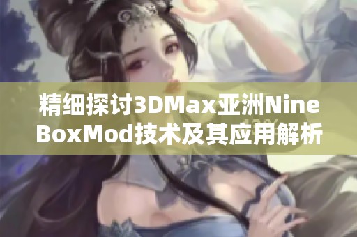 精细探讨3DMax亚洲NineBoxMod技术及其应用解析