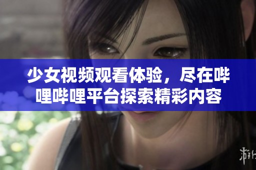 少女视频观看体验，尽在哔哩哔哩平台探索精彩内容