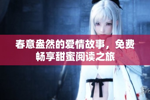 春意盎然的爱情故事，免费畅享甜蜜阅读之旅