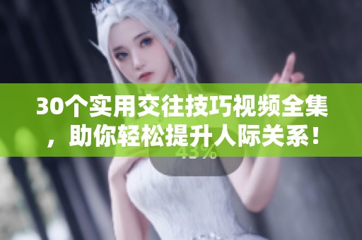 30个实用交往技巧视频全集，助你轻松提升人际关系！