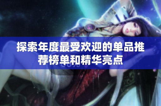 探索年度最受欢迎的单品推荐榜单和精华亮点