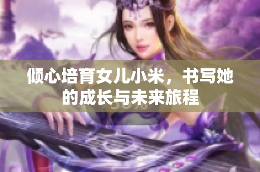 倾心培育女儿小米，书写她的成长与未来旅程