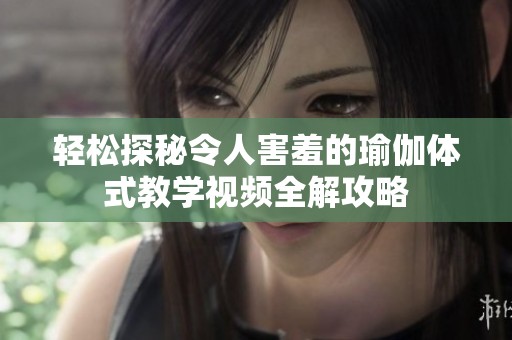 轻松探秘令人害羞的瑜伽体式教学视频全解攻略