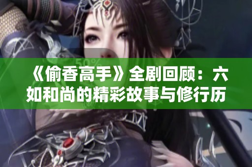 《偷香高手》全剧回顾：六如和尚的精彩故事与修行历程解析