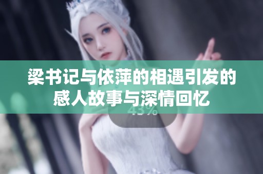 梁书记与依萍的相遇引发的感人故事与深情回忆