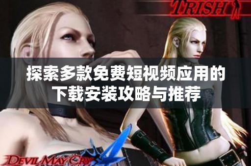 探索多款免费短视频应用的下载安装攻略与推荐