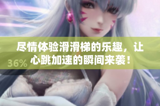 尽情体验滑滑梯的乐趣，让心跳加速的瞬间来袭！